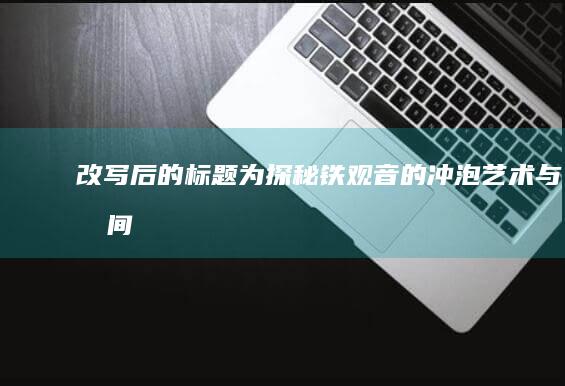 改写后的标题为：“探秘铁观音的冲泡艺术与时间掌控”